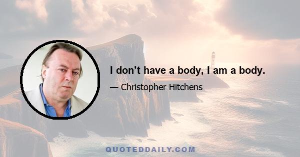 I don’t have a body, I am a body.