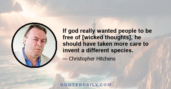 If god really wanted people to be free of [wicked thoughts], he should have taken more care to invent a different species.