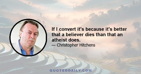 If I convert it's because it's better that a believer dies than that an atheist does.