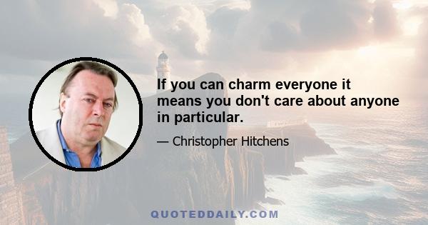 If you can charm everyone it means you don't care about anyone in particular.