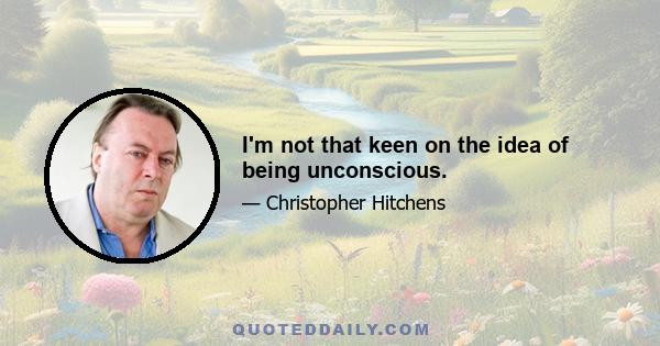 I'm not that keen on the idea of being unconscious.