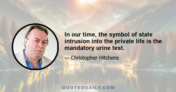 In our time, the symbol of state intrusion into the private life is the mandatory urine test.