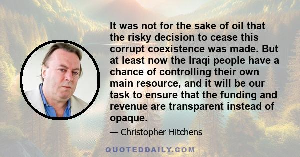 It was not for the sake of oil that the risky decision to cease this corrupt coexistence was made. But at least now the Iraqi people have a chance of controlling their own main resource, and it will be our task to