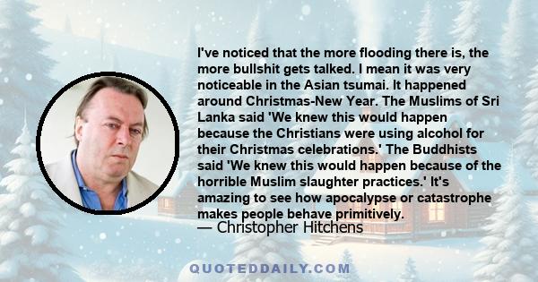 I've noticed that the more flooding there is, the more bullshit gets talked. I mean it was very noticeable in the Asian tsumai. It happened around Christmas-New Year. The Muslims of Sri Lanka said 'We knew this would