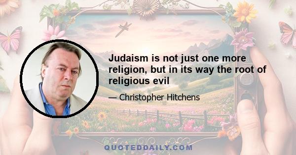 Judaism is not just one more religion, but in its way the root of religious evil