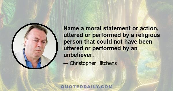 Name a moral statement or action, uttered or performed by a religious person that could not have been uttered or performed by an unbeliever.