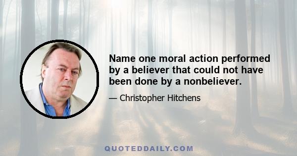 Name one moral action performed by a believer that could not have been done by a nonbeliever.