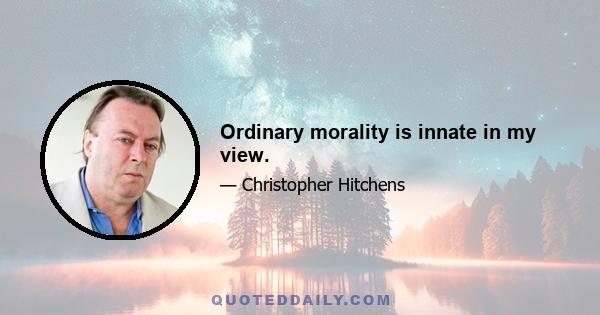 Ordinary morality is innate in my view.