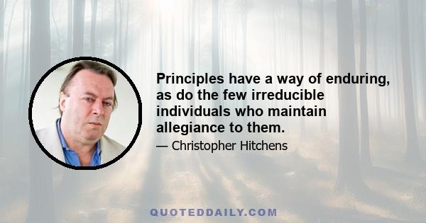 Principles have a way of enduring, as do the few irreducible individuals who maintain allegiance to them.