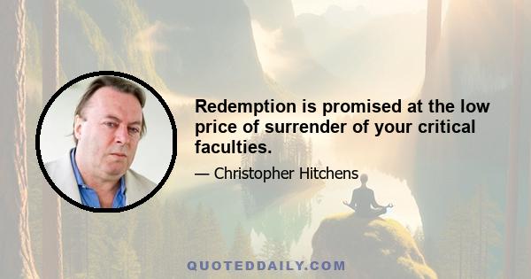 Redemption is promised at the low price of surrender of your critical faculties.