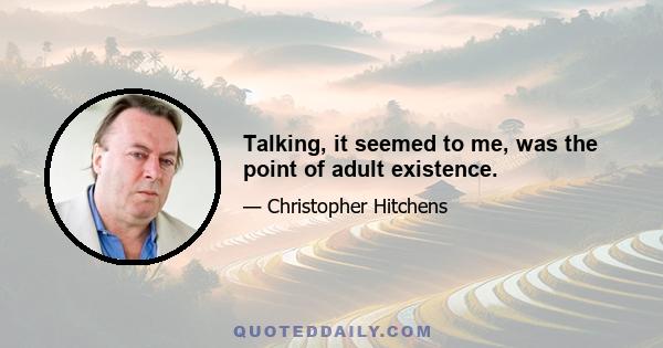 Talking, it seemed to me, was the point of adult existence.