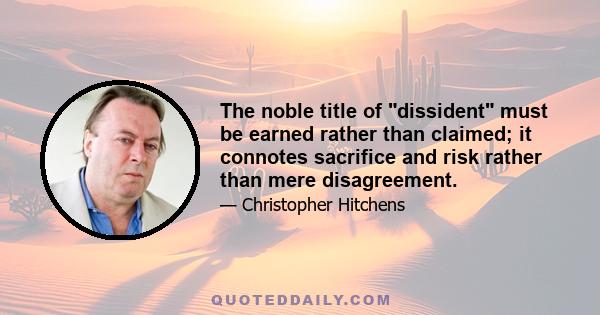 The noble title of dissident must be earned rather than claimed; it connotes sacrifice and risk rather than mere disagreement.