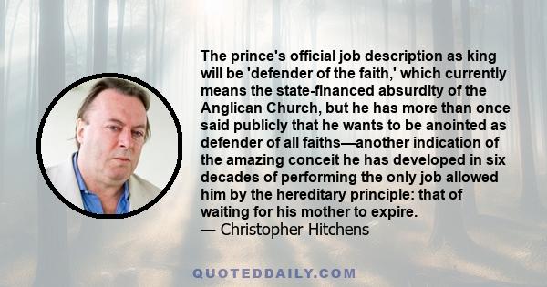 The prince's official job description as king will be 'defender of the faith,' which currently means the state-financed absurdity of the Anglican Church, but he has more than once said publicly that he wants to be