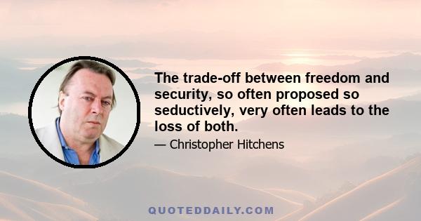 The trade-off between freedom and security, so often proposed so seductively, very often leads to the loss of both.