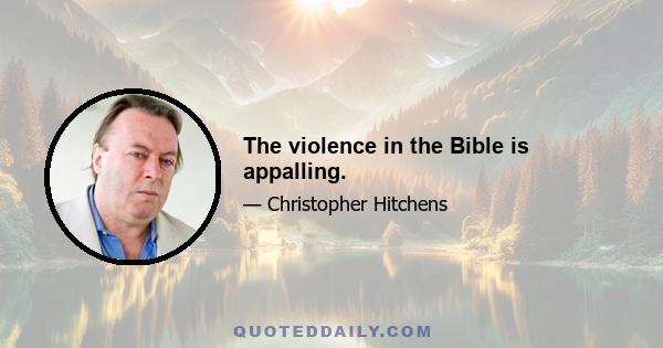 The violence in the Bible is appalling.