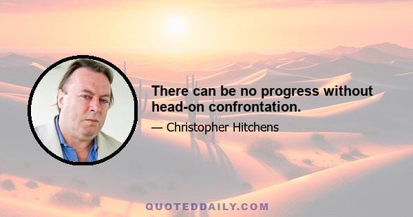 There can be no progress without head-on confrontation.