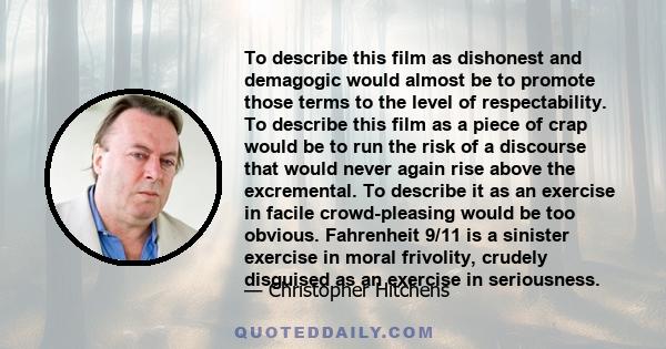 To describe this film as dishonest and demagogic would almost be to promote those terms to the level of respectability. To describe this film as a piece of crap would be to run the risk of a discourse that would never