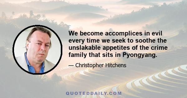 We become accomplices in evil every time we seek to soothe the unslakable appetites of the crime family that sits in Pyongyang.