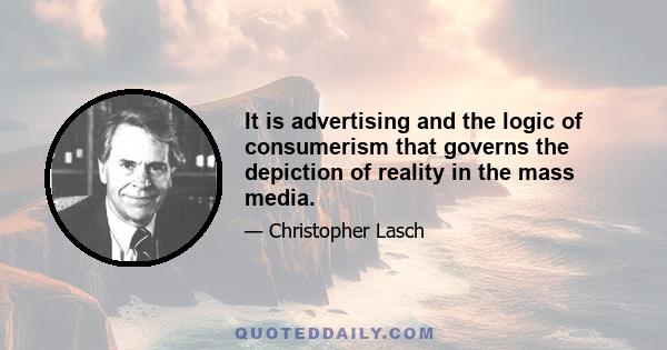 It is advertising and the logic of consumerism that governs the depiction of reality in the mass media.