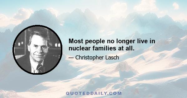 Most people no longer live in nuclear families at all.