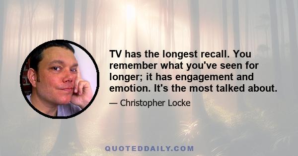 TV has the longest recall. You remember what you've seen for longer; it has engagement and emotion. It's the most talked about.