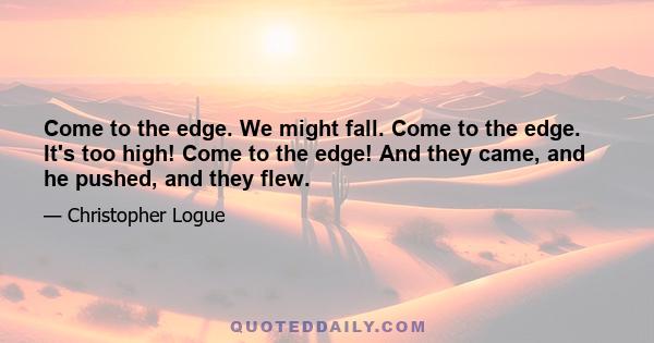 Come to the edge. We might fall. Come to the edge. It's too high! Come to the edge! And they came, and he pushed, and they flew.