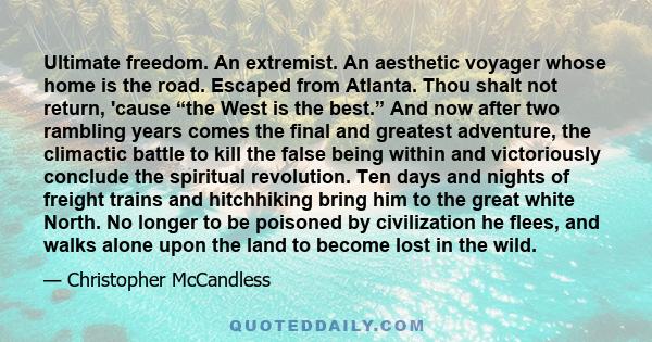 Ultimate freedom. An extremist. An aesthetic voyager whose home is the road. Escaped from Atlanta. Thou shalt not return, 'cause “the West is the best.” And now after two rambling years comes the final and greatest