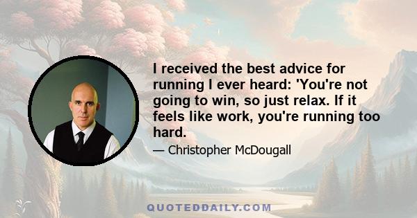 I received the best advice for running I ever heard: 'You're not going to win, so just relax. If it feels like work, you're running too hard.