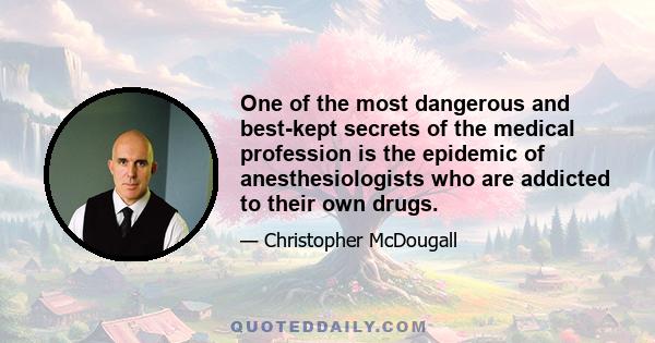 One of the most dangerous and best-kept secrets of the medical profession is the epidemic of anesthesiologists who are addicted to their own drugs.