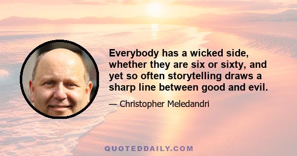 Everybody has a wicked side, whether they are six or sixty, and yet so often storytelling draws a sharp line between good and evil.