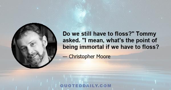 Do we still have to floss? Tommy asked. I mean, what's the point of being immortal if we have to floss?