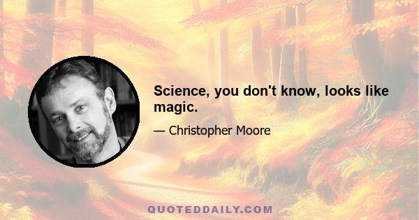 Science, you don't know, looks like magic.