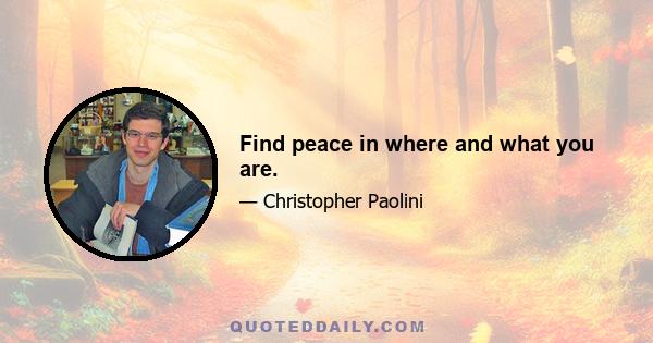 Find peace in where and what you are.