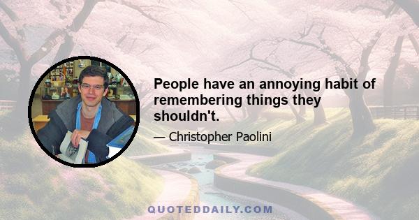 People have an annoying habit of remembering things they shouldn't.