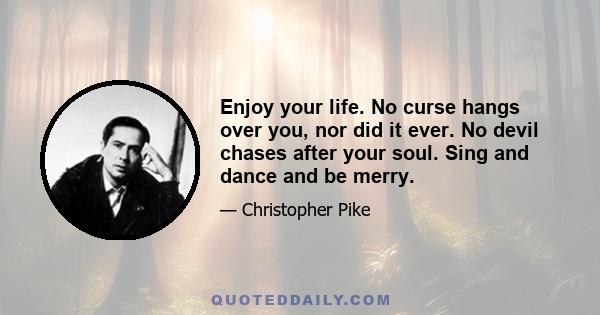 Enjoy your life. No curse hangs over you, nor did it ever. No devil chases after your soul. Sing and dance and be merry.