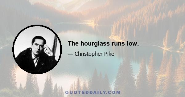 The hourglass runs low.