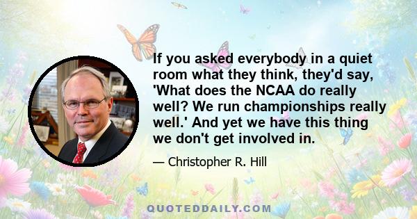 If you asked everybody in a quiet room what they think, they'd say, 'What does the NCAA do really well? We run championships really well.' And yet we have this thing we don't get involved in.