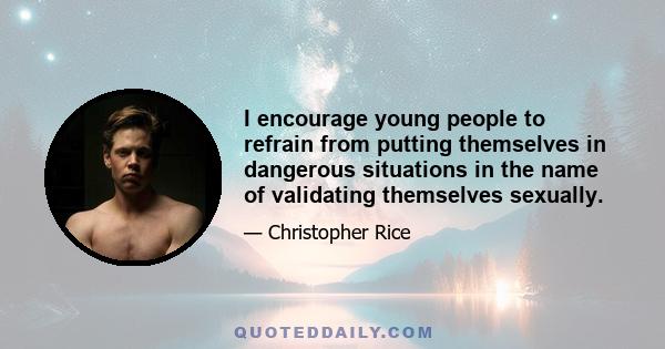 I encourage young people to refrain from putting themselves in dangerous situations in the name of validating themselves sexually.