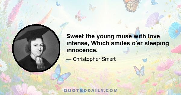Sweet the young muse with love intense, Which smiles o'er sleeping innocence.