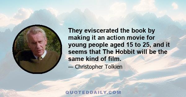 They eviscerated the book by making it an action movie for young people aged 15 to 25, and it seems that The Hobbit will be the same kind of film.