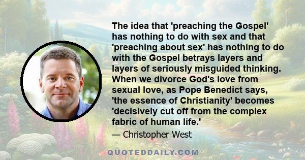 The idea that 'preaching the Gospel' has nothing to do with sex and that 'preaching about sex' has nothing to do with the Gospel betrays layers and layers of seriously misguided thinking. When we divorce God's love from 