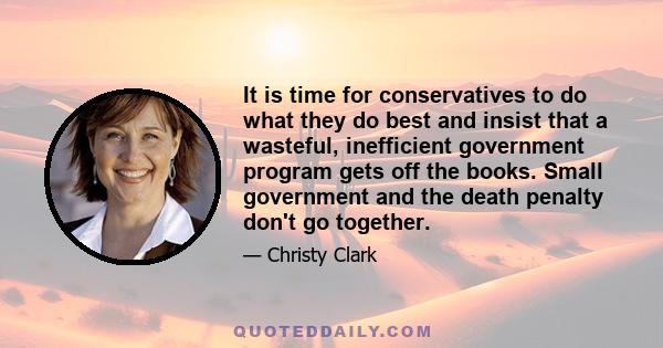 It is time for conservatives to do what they do best and insist that a wasteful, inefficient government program gets off the books. Small government and the death penalty don't go together.