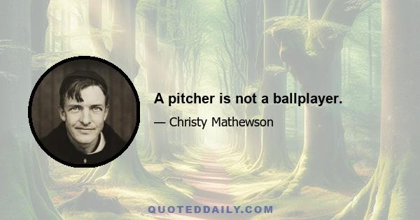 A pitcher is not a ballplayer.