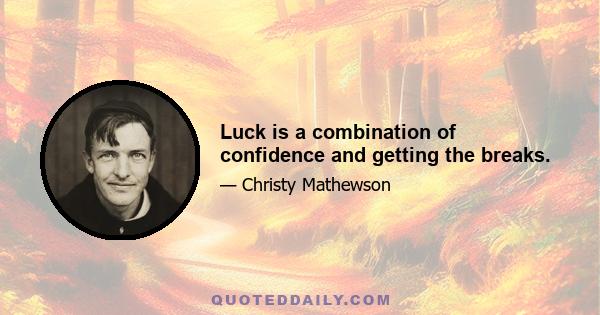 Luck is a combination of confidence and getting the breaks.