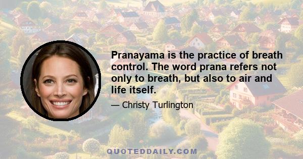Pranayama is the practice of breath control. The word prana refers not only to breath, but also to air and life itself.