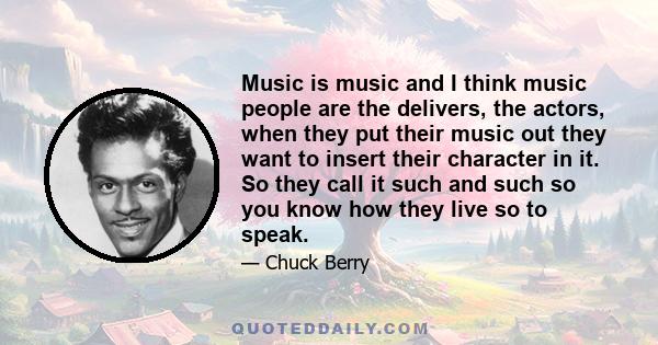 Music is music and I think music people are the delivers, the actors, when they put their music out they want to insert their character in it. So they call it such and such so you know how they live so to speak.