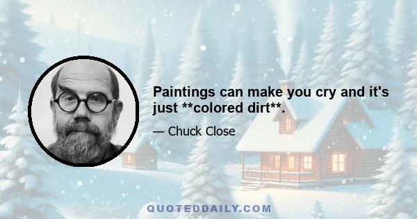 Paintings can make you cry and it's just **colored dirt**.