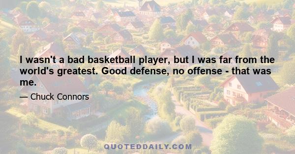 I wasn't a bad basketball player, but I was far from the world's greatest. Good defense, no offense - that was me.