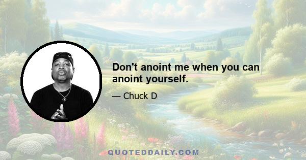 Don't anoint me when you can anoint yourself.