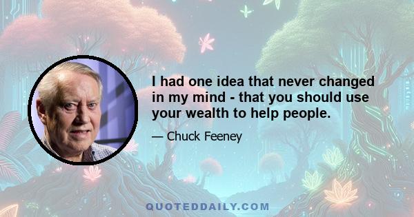 I had one idea that never changed in my mind - that you should use your wealth to help people.